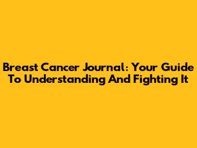 Breast Cancer Journal: Your Guide To Understanding And Fighting It