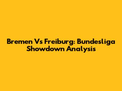 Bremen Vs Freiburg: Bundesliga Showdown Analysis
