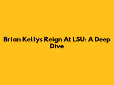Brian Kelly's Reign At LSU: A Deep Dive