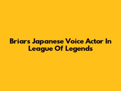 Briar's Japanese Voice Actor In League Of Legends