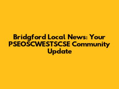 Bridgford Local News: Your PSEOSCWESTSCSE Community Update