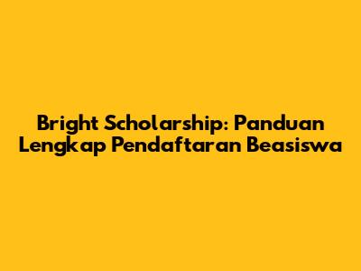 Bright Scholarship: Panduan Lengkap Pendaftaran Beasiswa