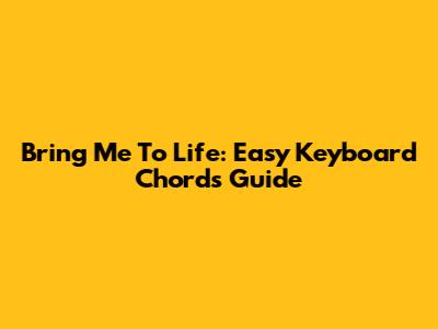 Bring Me To Life: Easy Keyboard Chords Guide