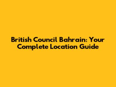 British Council Bahrain: Your Complete Location Guide