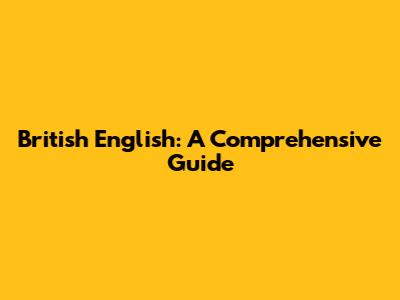 British English: A Comprehensive Guide