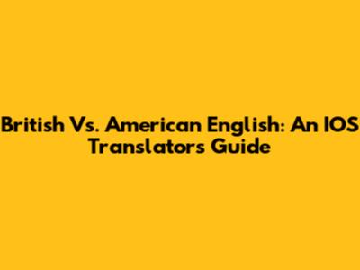 British Vs. American English: An IOS Translator's Guide