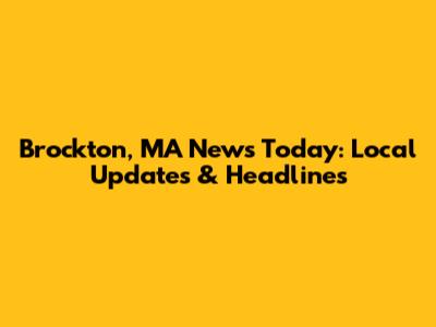Brockton, MA News Today: Local Updates & Headlines