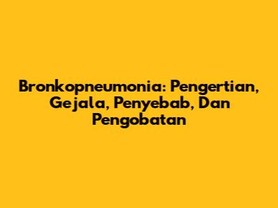 Bronkopneumonia: Pengertian, Gejala, Penyebab, Dan Pengobatan