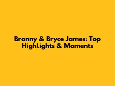 Bronny & Bryce James: Top Highlights & Moments