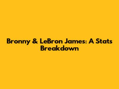 Bronny & LeBron James: A Stats Breakdown
