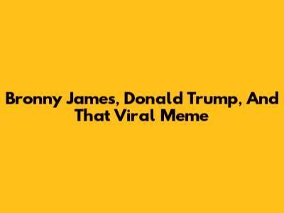 Bronny James, Donald Trump, And *That* Viral Meme