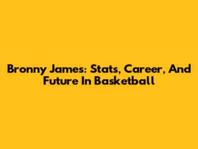 Bronny James: Stats, Career, And Future In Basketball