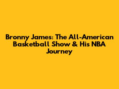 Bronny James: The All-American Basketball Show & His NBA Journey