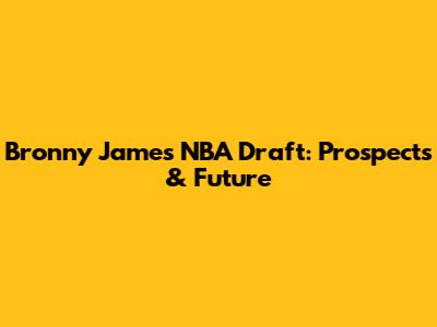 Bronny James NBA Draft: Prospects & Future
