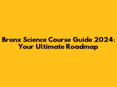 Bronx Science Course Guide 2024: Your Ultimate Roadmap