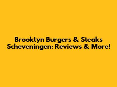 Brooklyn Burgers & Steaks Scheveningen: Reviews & More!