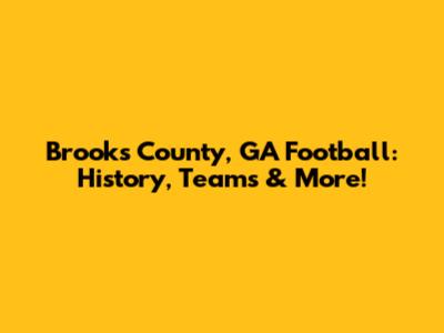 Brooks County, GA Football: History, Teams & More!