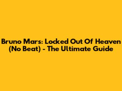 Bruno Mars: Locked Out Of Heaven (No Beat) - The Ultimate Guide
