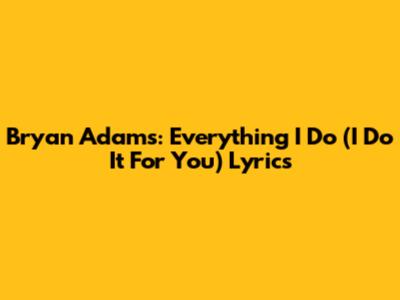 Bryan Adams: Everything I Do (I Do It For You) Lyrics