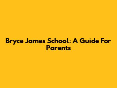 Bryce James School: A Guide For Parents