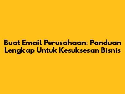 Buat Email Perusahaan: Panduan Lengkap Untuk Kesuksesan Bisnis