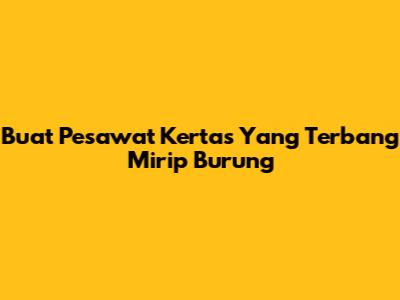 Buat Pesawat Kertas Yang Terbang Mirip Burung