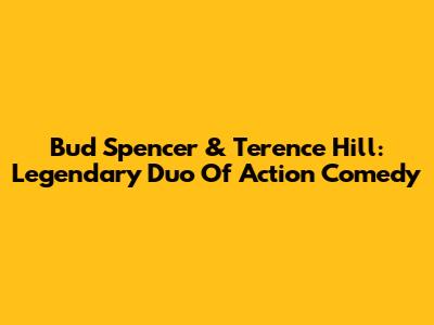 Bud Spencer & Terence Hill: Legendary Duo Of Action Comedy