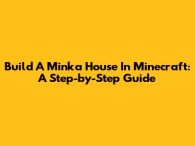 Build A Minka House In Minecraft: A Step-by-Step Guide