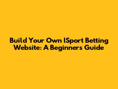 Build Your Own ISport Betting Website: A Beginner's Guide