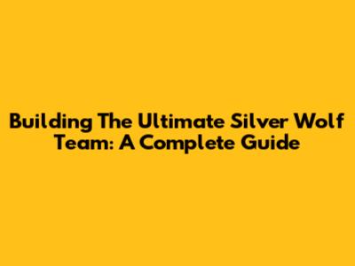 Building The Ultimate Silver Wolf Team: A Complete Guide