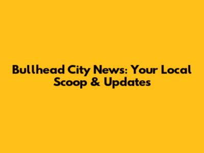 Bullhead City News: Your Local Scoop & Updates
