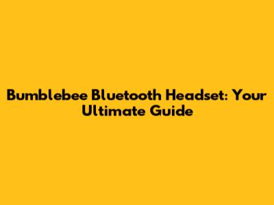 Bumblebee Bluetooth Headset: Your Ultimate Guide