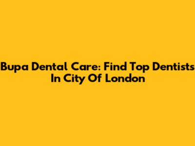 Bupa Dental Care: Find Top Dentists In City Of London