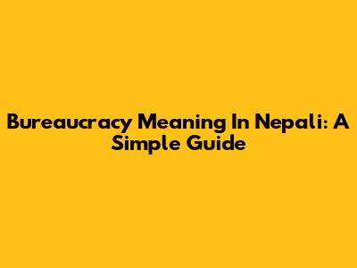 Bureaucracy Meaning In Nepali: A Simple Guide