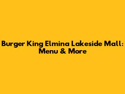 Burger King Elmina Lakeside Mall: Menu & More