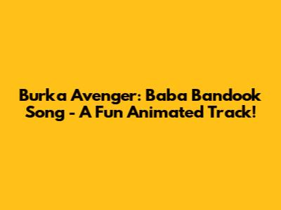 Burka Avenger: Baba Bandook Song - A Fun Animated Track!