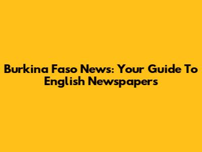 Burkina Faso News: Your Guide To English Newspapers