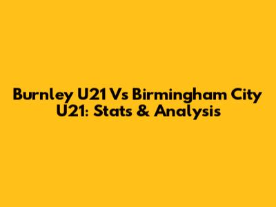 Burnley U21 Vs Birmingham City U21: Stats & Analysis