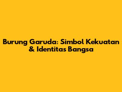 Burung Garuda: Simbol Kekuatan & Identitas Bangsa