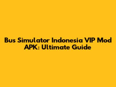 Bus Simulator Indonesia VIP Mod APK: Ultimate Guide