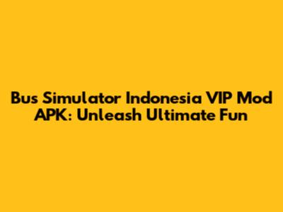 Bus Simulator Indonesia VIP Mod APK: Unleash Ultimate Fun
