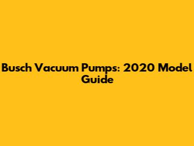 Busch Vacuum Pumps: 2020 Model Guide