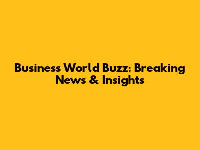 Business World Buzz: Breaking News & Insights
