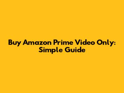 Buy Amazon Prime Video Only: Simple Guide