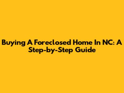 Buying A Foreclosed Home In NC: A Step-by-Step Guide