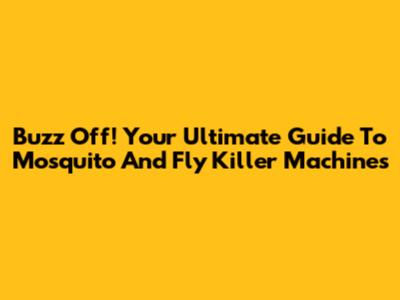Buzz Off! Your Ultimate Guide To Mosquito And Fly Killer Machines