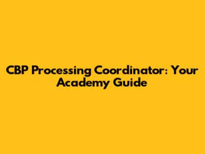 CBP Processing Coordinator: Your Academy Guide