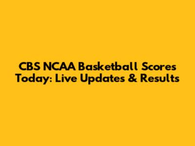 CBS NCAA Basketball Scores Today: Live Updates & Results