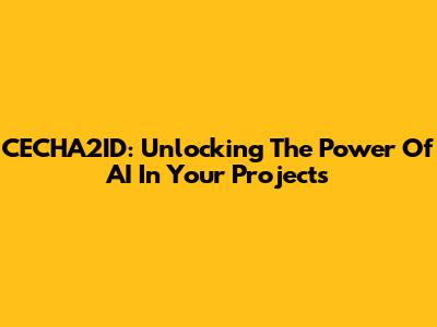 CECHA2ID: Unlocking The Power Of AI In Your Projects