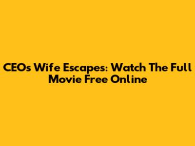 CEO's Wife Escapes: Watch The Full Movie Free Online